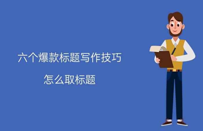 六个爆款标题写作技巧 怎么取标题，推荐量才会上升啊？